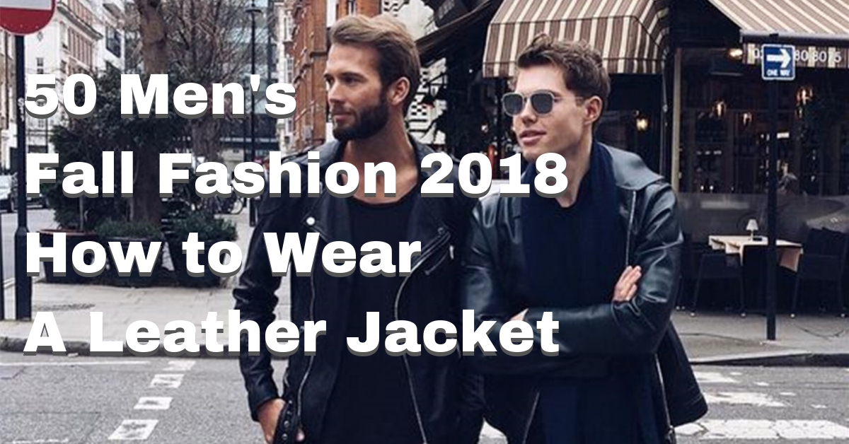 50 Best Fall Leather Jackets For Men 2018 - Urban Men Outfits